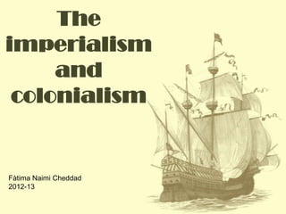 The
imperialism
and
colonialism
Fàtima Naimi Cheddad
2012-13
 