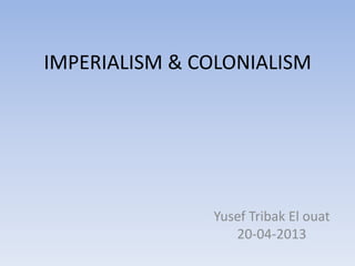 IMPERIALISM & COLONIALISM
Yusef Tribak El ouat
20-04-2013
 