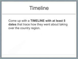 Timeline
Come up with a TIMELINE with at least 5
dates that trace how they went about taking
over the country region.

 