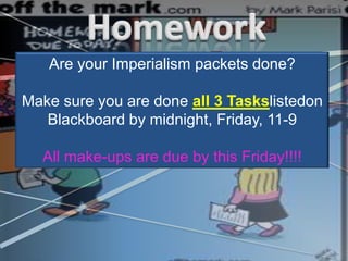 Are your Imperialism packets done?

Make sure you are done all 3 Taskslistedon
   Blackboard by midnight, Friday, 11-9

  All make-ups are due by this Friday!!!!
 
