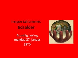 Imperialismens
tidsalder
Muntlig høring
mandag 27. januar
3STD

 