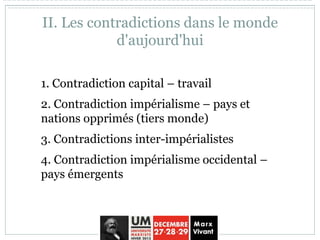 II. Les contradictions dans le monde
d'aujourd'hui
1. Contradiction capital – travail
2. Contradiction impérialisme – pays et
nations opprimés (tiers monde)
3. Contradictions inter-impérialistes
4. Contradiction impérialisme occidental –
pays émergents
 