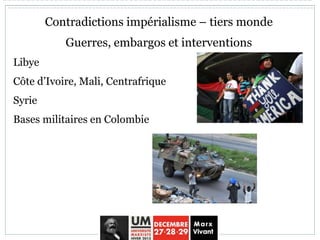 Contradictions impérialisme – tiers monde
Guerres, embargos et interventions
Libye
Côte d’Ivoire, Mali, Centrafrique
Syrie
Bases militaires en Colombie
 