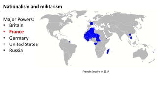 Nationalism and militarism
Major Powers:
• Britain
• France
• Germany
• United States
• Russia
French Empire in 1914
 