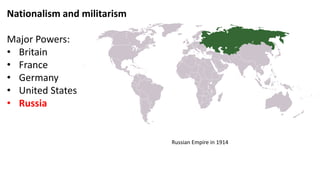 Nationalism and militarism
Major Powers:
• Britain
• France
• Germany
• United States
• Russia
Russian Empire in 1914
 