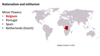 Belgian Empire in 1914
Nationalism and militarism
Minor Powers:
• Belgium
• Portugal
• Spain
• Netherlands (Dutch)
 