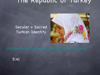 The Republic of Turkey http://www.npr.org/templates/story/story.php?storyId=100874408 5:41 Secular v Sacred Turkish Identity 