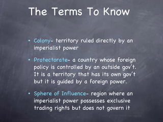 The Terms To Know <ul><ul><ul><li>Colony - territory ruled directly by an imperialist power </li></ul></ul></ul><ul><ul><u...