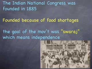 The Indian National Congress was founded in 1885 Founded because of food shortages the goal of the mov’t was  “swaraj”  wh...