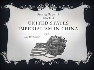 Anurag Maganti
                   Block 4
   UNITED STATES
IMPERIALISM IN CHINA
  Late 19th Century
 
