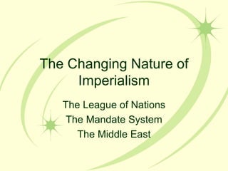 The Changing Nature of Imperialism The League of Nations The Mandate System The Middle East 
