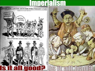 Imperialism
The policy of setting up colonies &
        building up empires.
Countries look to extract resources & spread their
                       culture.




Imperial nations convinced themselves that what
    they were doing was positive for everyone
                    involved.
 
