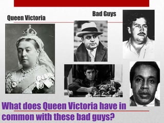 Bad Guys
 Queen Victoria




What does Queen Victoria have in
common with these bad guys?
 
