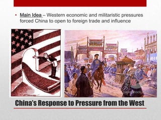 • Main Idea – Western economic and militaristic pressures
  forced China to open to foreign trade and influence




China’s Response to Pressure from the West
 