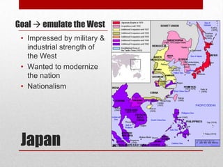 Goal  emulate the West
 • Impressed by military &
   industrial strength of
   the West
 • Wanted to modernize
   the nation
 • Nationalism




 Japan
 