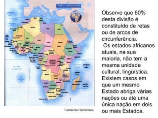 Observe que 60% desta divisão é constituído de retas ou de arcos de circunferência. Os estados africanos atuais, na sua maioria, não tem a mesma unidade cultural, lingüística.  Existem casos em que um mesmo Estado abriga várias nações ou até uma única nação em dois ou mais Estados.   