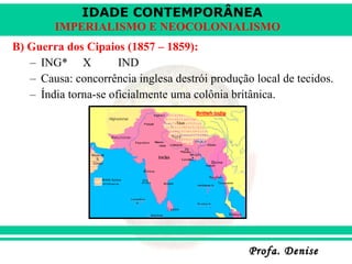 B) Guerra dos Cipaios (1857 – 1859): ING* X IND Causa: concorrência inglesa destrói produção local de tecidos. Índia torna-se oficialmente uma colônia britânica. 