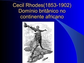 Cecil Rhodes(1853-1902) Domínio britânico no continente africano 