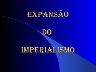 EXPANSÃO   DO  IMPERIALISMO 