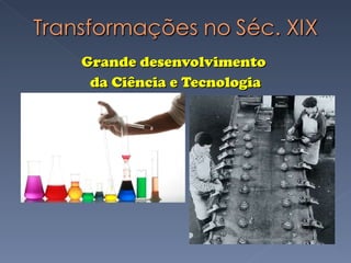 Grande desenvolvimento  da Ciência e Tecnologia 