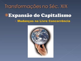 Expansão do Capitalismo Mudanças na Livre Concorrência 