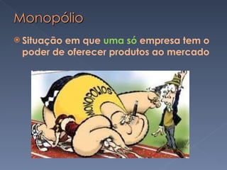 Situação em que  uma só  empresa tem o poder de oferecer produtos ao mercado 