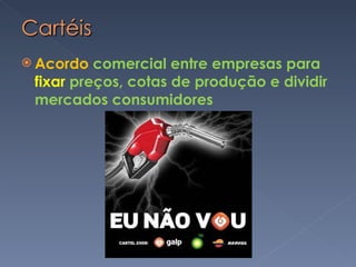 Acordo  comercial entre empresas para  fixar  preços, cotas de produção e dividir mercados consumidores 