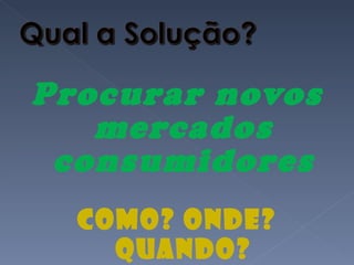 Procurar novos mercados consumidores COMO? Onde? Quando? 