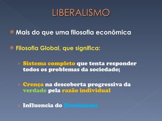Mais do que uma filosofia econômica Filosofia Global, que significa: Sistema completo  que tenta responder todos os problemas da sociedade; Crença  na descoberta progressiva da  verdade  pela  razão individual  Influencia do  Iluminismo 