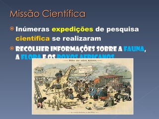 Inúmeras  expedições  de pesquisa  científica  se realizaram Recolher informações sobre a  fauna , a  flora  e os  povos africanos 