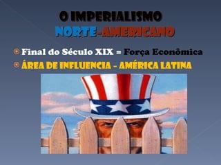 Final do Século XIX =  Força Econômica Área de Influencia – América Latina 