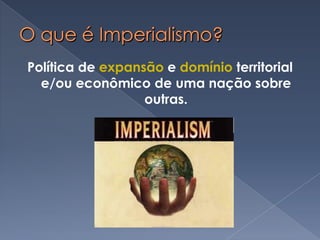 O que é Imperialismo?Política de expansão e domínio territorial e/ou econômico de uma nação sobre outras.