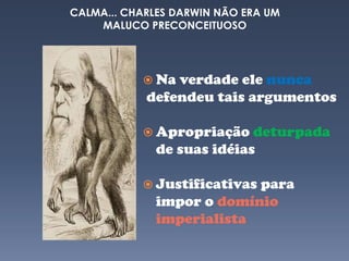 ...Darwinismo Social Sociedades foram classificadas como mais ou menos evoluídasAs raças seriam desiguais: algumas geneticamente superiores às outras.E advinha quem eram os mais evoluídos?