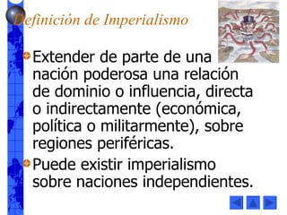 Definición de Imperialismo <ul><li>Extender de parte de una nación poderosa una relación de dominio o influencia, directa ...