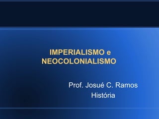 IMPERIALISMO e
NEOCOLONIALISMO


     Prof. Josué C. Ramos
             História
 