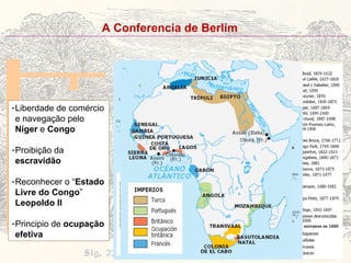 A Conferencia de Berlim Liberdade de comércio e navegação pelo  Níger  e  Congo Proibição da  escravidão Reconhecer o “ Estado Livre do Congo ”  Leopoldo II Principio de  ocupação efetiva 