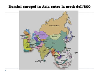 Domini europei in Asia entro la metà dell’800


                                     Ru




                               GB
                   GB
                           F   Por

                                          Sp

                   GB
                                NL
 