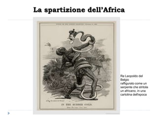 La spartizione dell’Africa




                        Re Leopoldo del
                        Belgio
                        raffigurato come un
                        serpente che stritola
                        un africano, in una
                        cartolina dell’epoca
 