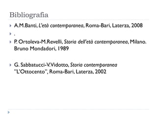 Bibliografia
   A.M.Banti, L’età contemporanea, Roma-Bari, Laterza, 2008
   .
   P. Ortoleva-M.Revelli, Storia dell’età contemporanea, Milano.
    Bruno Mondadori, 1989

   G. Sabbatucci-V.Vidotto, Storia contemporanea
    ”L‟Ottocento”, Roma-Bari, Laterza, 2002
 