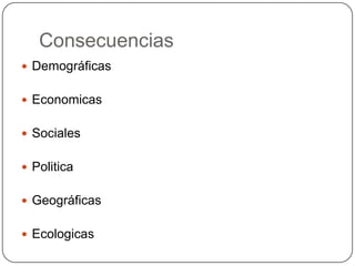 Consecuencias
 Demográficas


 Economicas


 Sociales


 Politica


 Geográficas


 Ecologicas
 