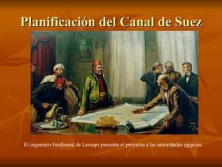 Planificación del Canal de Suez El ingeniero Ferdinand de Lesseps presenta el proyecto a las autoridades egipcias. 