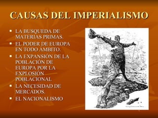 CAUSAS DEL IMPERIALISMO LA BUSQUEDA DE MATERIAS PRIMAS. EL PODER DE EUROPA EN TODO ÁMBITO. LA EXPANSIÓN DE LA POBLACIÓN DE EUROPA POR LA EXPLOSIÓN POBLACIONAL LA NECESIDAD DE MERCADOS. EL NACIONALISMO 