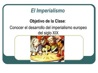 El Imperialismo
            Objetivo de la Clase:
Conocer el desarrollo del imperialismo europeo
                del siglo XIX
 