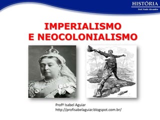 IMPERIALISMO
E NEOCOLONIALISMO




    Profª Isabel Aguiar
    http://profisabelaguiar.blogspot.com.br/
 