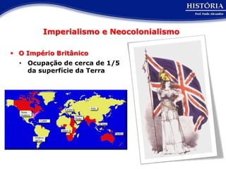 Imperialismo e Neocolonialismo

 O Império Britânico
  • Ocupação de cerca de 1/5
    da superfície da Terra
 