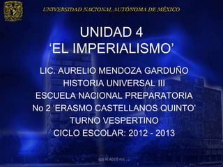 UNIDAD 4
   ‘EL IMPERIALISMO’
  LIC. AURELIO MENDOZA GARDUÑO
        HISTORIA UNIVERSAL III
 ESCUELA NACIONAL PREPARATORIA
No 2 ‘ERASMO CASTELLANOS QUINTO’
         TURNO VESPERTINO
     CICLO ESCOLAR: 2012 - 2013

            LOS ALIADOS 456
 