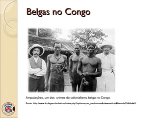 Belgas no Congo




Amputações, um dos crimes do colonialismo belga no Congo.
Fonte: http://www.lcr-lagauche.be/cm/index.php?option=com_sectionnav&view=article&Itemid=53&id=443
 