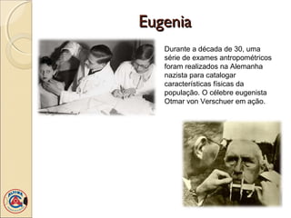 Eugenia
   Durante a década de 30, uma
   série de exames antropométricos
   foram realizados na Alemanha
   nazista para catalogar
   características físicas da
   população. O célebre eugenista
   Otmar von Verschuer em ação.
 