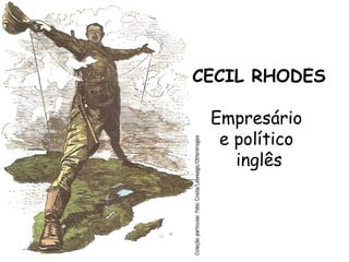 CECIL RHODES
Empresário
e político
inglês

 