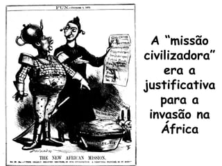 A “missão
civilizadora”
era a
justificativa
para a
invasão na
África

 